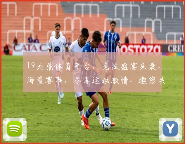 19九鼎体育平台，竞技盛宴来袭，海量赛事，尽享运动激情，邀您共襄盛举