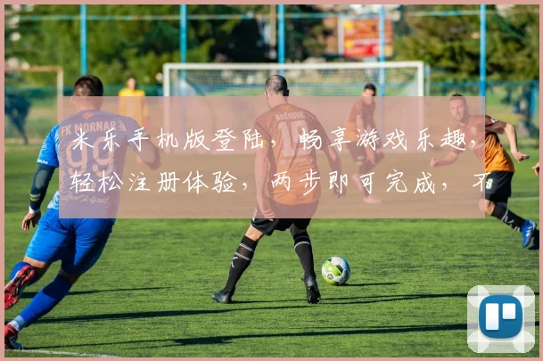 米乐手机版登陆，畅享游戏乐趣，轻松注册体验，两步即可完成，不容错过